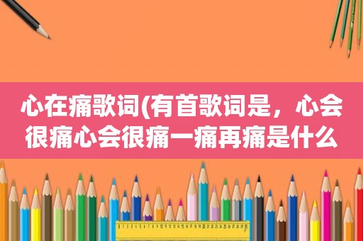 心在痛歌词(有首歌词是，心会很痛心会很痛一痛再痛是什么歌啊)