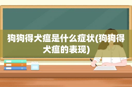 狗狗得犬瘟是什么症状(狗狗得犬瘟的表现)