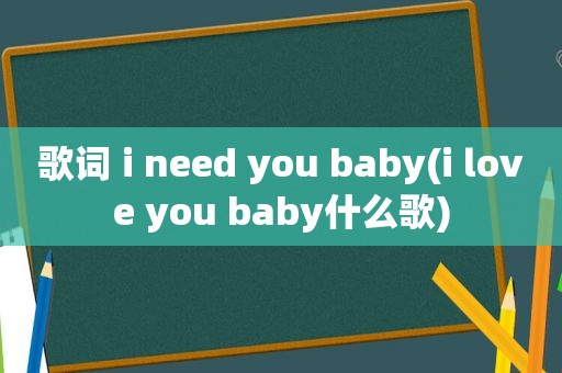 歌词 i need you baby(i love you baby什么歌)