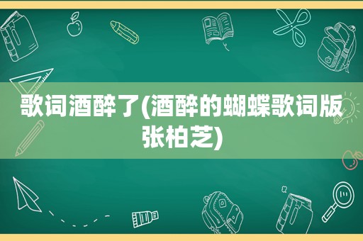 歌词酒醉了(酒醉的蝴蝶歌词版张柏芝)