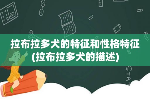 拉布拉多犬的特征和性格特征(拉布拉多犬的描述)