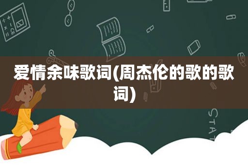 爱情余味歌词(周杰伦的歌的歌词)