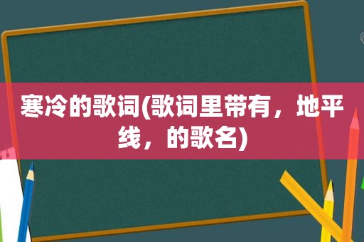 寒冷的歌词(歌词里带有，地平线，的歌名)