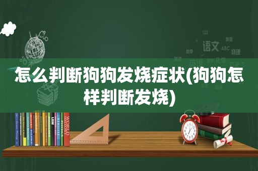 怎么判断狗狗发烧症状(狗狗怎样判断发烧)