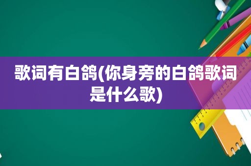 歌词有白鸽(你身旁的白鸽歌词是什么歌)