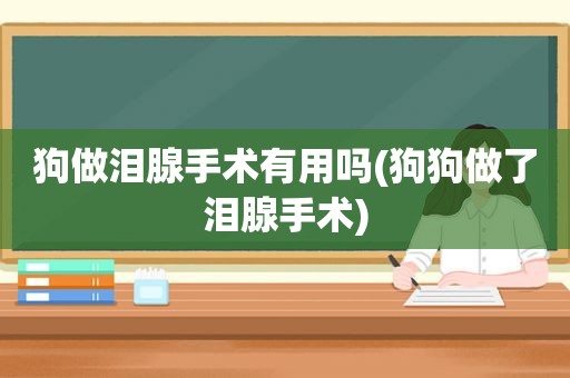 狗做泪腺手术有用吗(狗狗做了泪腺手术)