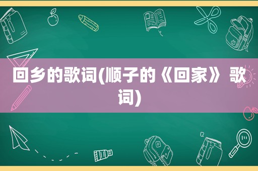 回乡的歌词(顺子的《回家》 歌词)