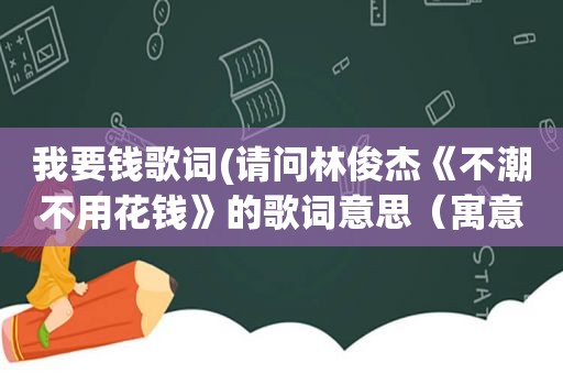 我要钱歌词(请问林俊杰《不潮不用花钱》的歌词意思（寓意）是什么)  第1张