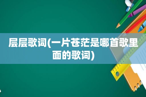 层层歌词(一片苍茫是哪首歌里面的歌词)