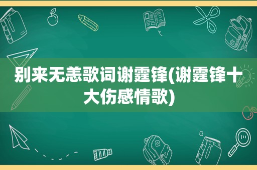 别来无恙歌词谢霆锋(谢霆锋十大伤感情歌)