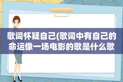 歌词怀疑自己(歌词中有自己的命运像一场电影的歌是什么歌)