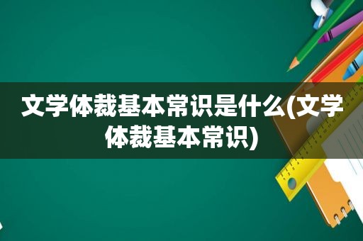 文学体裁基本常识是什么(文学体裁基本常识)