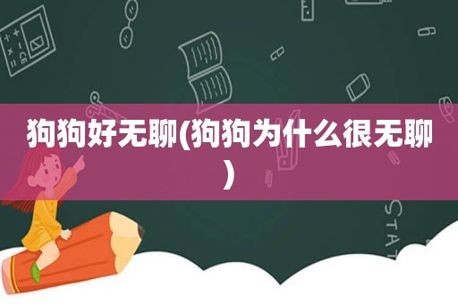 狗狗好无聊(狗狗为什么很无聊)