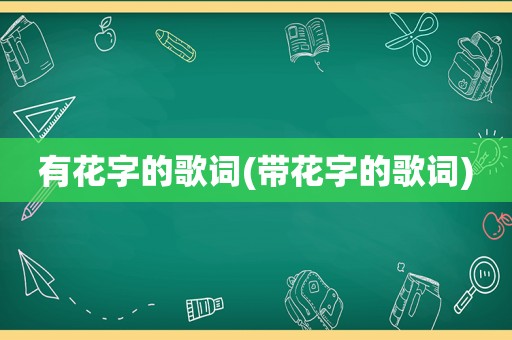 有花字的歌词(带花字的歌词)