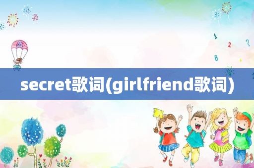 secret歌词(girlfriend歌词)