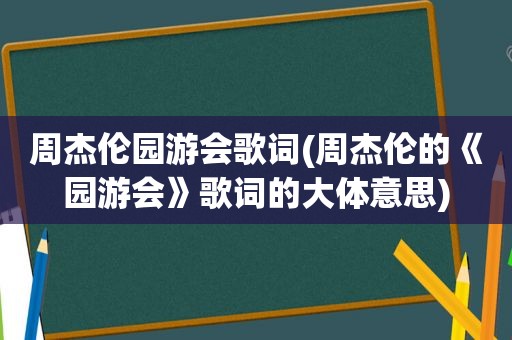 周杰伦园游会歌词(周杰伦的《园游会》歌词的大体意思)