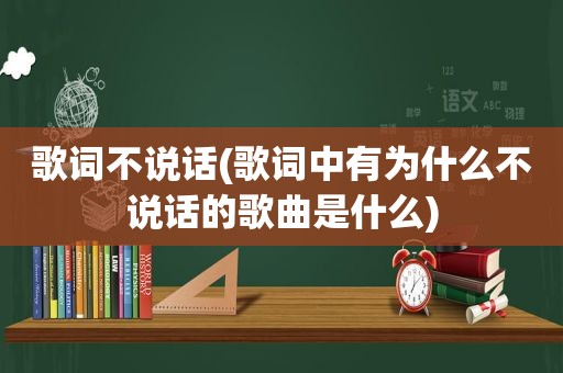 歌词不说话(歌词中有为什么不说话的歌曲是什么)