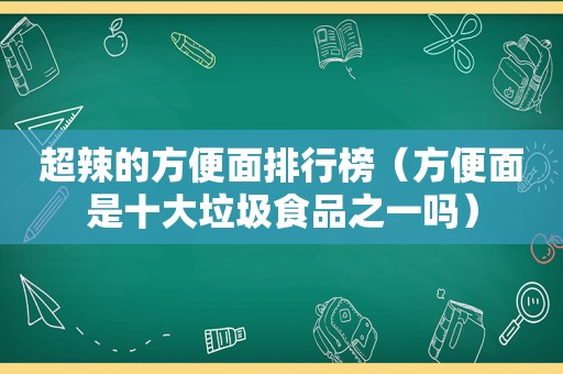 超辣的方便面排行榜（方便面是十大垃圾食品之一吗）