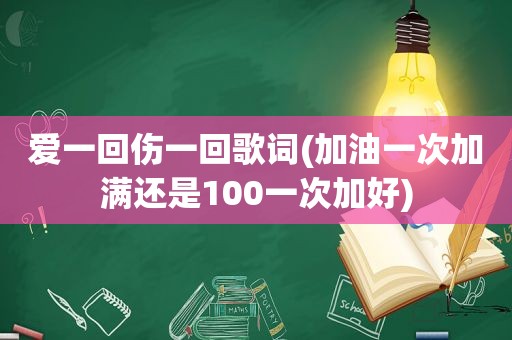 爱一回伤一回歌词(加油一次加满还是100一次加好)