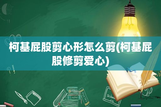 柯基 *** 剪心形怎么剪(柯基 *** 修剪爱心)