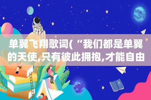 单翼飞翔歌词(“我们都是单翼的天使,只有彼此拥抱,才能自由飞翔。”这句话是谁说的)  第1张