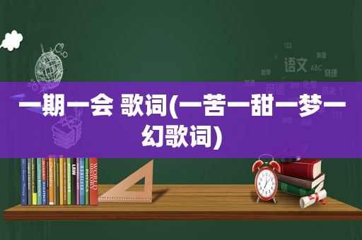 一期一会 歌词(一苦一甜一梦一幻歌词)