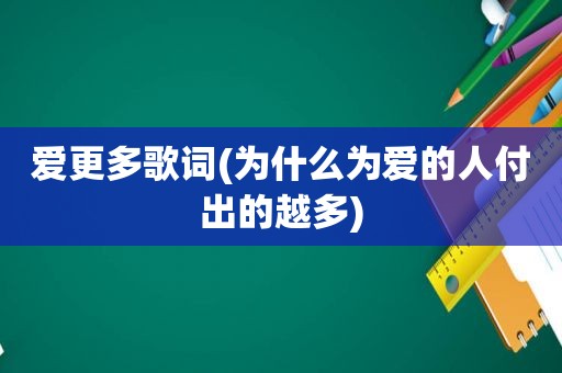 爱更多歌词(为什么为爱的人付出的越多)