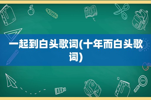 一起到白头歌词(十年而白头歌词)