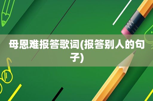 母恩难报答歌词(报答别人的句子)