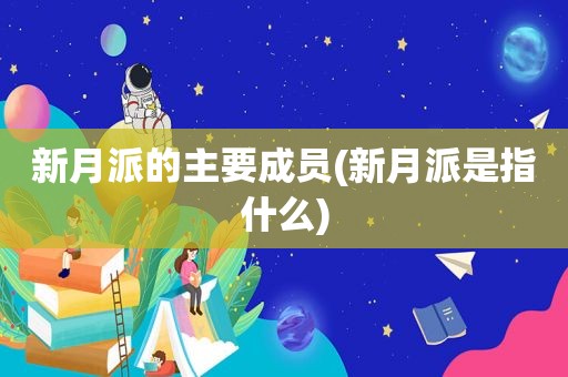 新月派的主要成员(新月派是指什么)