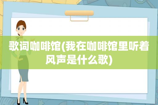 歌词咖啡馆(我在咖啡馆里听着风声是什么歌)