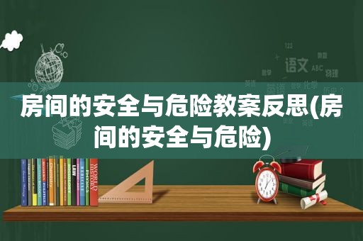 房间的安全与危险教案反思(房间的安全与危险)