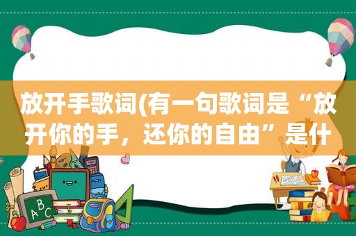 放开手歌词(有一句歌词是“放开你的手，还你的自由”是什么歌名啊)