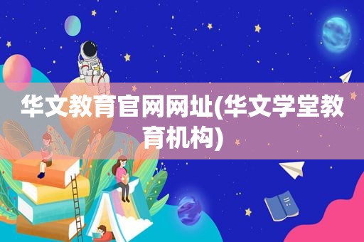 华文教育官网网址(华文学堂教育机构)