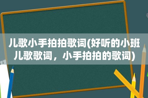 儿歌小手拍拍歌词(好听的小班儿歌歌词，小手拍拍的歌词)