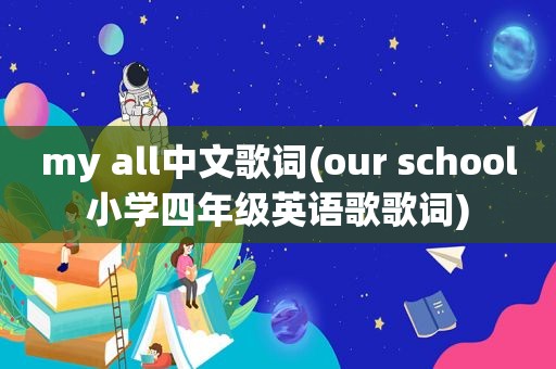 my all中文歌词(our school小学四年级英语歌歌词)