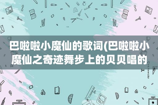 巴啦啦小魔仙的歌词(巴啦啦小魔仙之奇迹舞步上的贝贝唱的歌是什么歌)