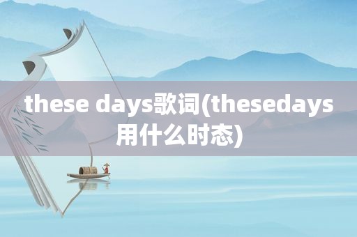 these days歌词(thesedays用什么时态)