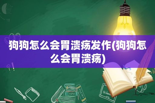 狗狗怎么会胃溃疡发作(狗狗怎么会胃溃疡)