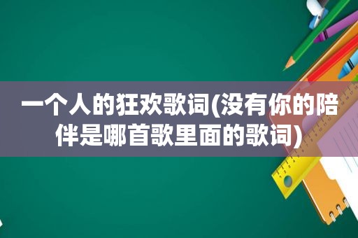 一个人的狂欢歌词(没有你的陪伴是哪首歌里面的歌词)