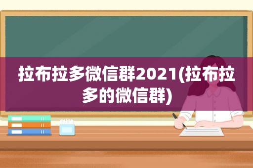 拉布拉多微信群2021(拉布拉多的微信群)