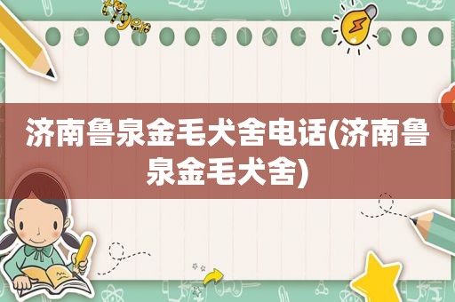 济南鲁泉金毛犬舍电话(济南鲁泉金毛犬舍)