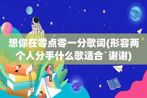 想你在零点零一分歌词(形容两个人分手什么歌适合`谢谢)