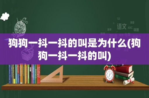 狗狗一抖一抖的叫是为什么(狗狗一抖一抖的叫)