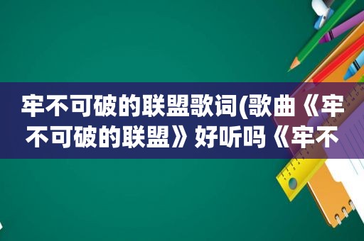 牢不可破的联盟歌词(歌曲《牢不可破的联盟》好听吗《牢不可破的联盟》摇滚版呢)  第1张