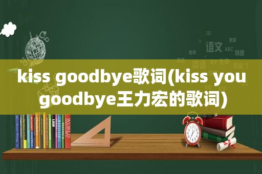 kiss goodbye歌词(kiss you goodbye王力宏的歌词)