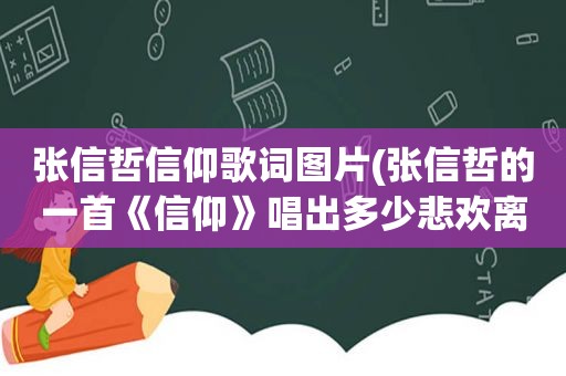 张信哲信仰歌词图片(张信哲的一首《信仰》唱出多少悲欢离合.我那么多遗憾)