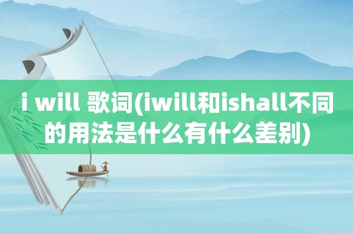 i will 歌词(iwill和ishall不同的用法是什么有什么差别)