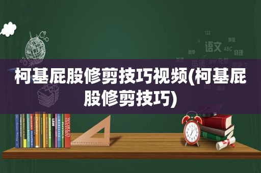 柯基 *** 修剪技巧视频(柯基 *** 修剪技巧)