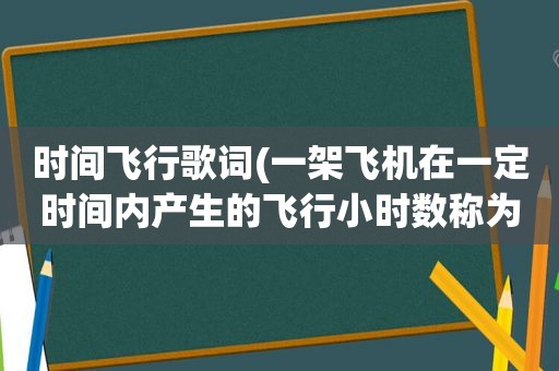 时间飞行歌词(一架飞机在一定时间内产生的飞行小时数称为)